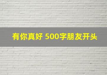 有你真好 500字朋友开头